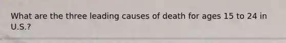 What are the three leading causes of death for ages 15 to 24 in U.S.?