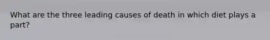 What are the three leading causes of death in which diet plays a part?