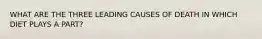 WHAT ARE THE THREE LEADING CAUSES OF DEATH IN WHICH DIET PLAYS A PART?
