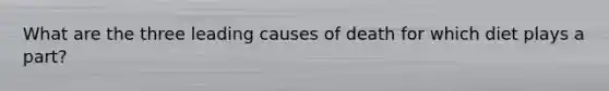 What are the three leading causes of death for which diet plays a part?