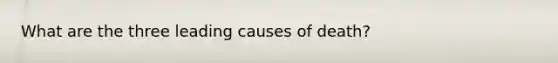 What are the three leading causes of death?