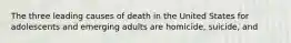 The three leading causes of death in the United States for adolescents and emerging adults are homicide, suicide, and