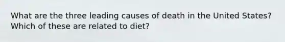 What are the three leading causes of death in the United States? Which of these are related to diet?