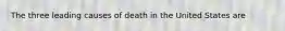 The three leading causes of death in the United States are