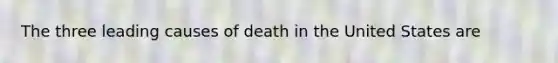 The three leading causes of death in the United States are