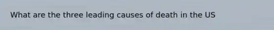 What are the three leading causes of death in the US