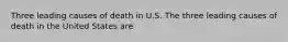 Three leading causes of death in U.S. The three leading causes of death in the United States are