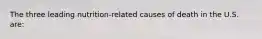 The three leading nutrition-related causes of death in the U.S. are: