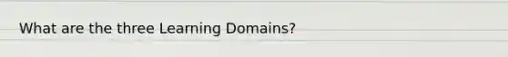 What are the three Learning Domains?