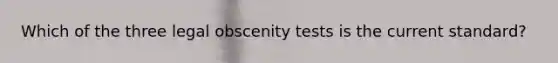 Which of the three legal obscenity tests is the current standard?