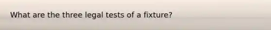 What are the three legal tests of a fixture?