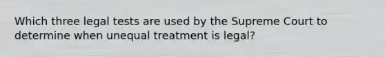 Which three legal tests are used by the Supreme Court to determine when unequal treatment is legal?