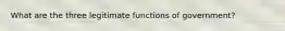 What are the three legitimate functions of government?