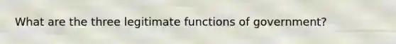 What are the three legitimate functions of government?