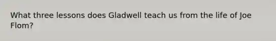 What three lessons does Gladwell teach us from the life of Joe Flom?