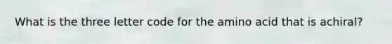 What is the three letter code for the amino acid that is achiral?