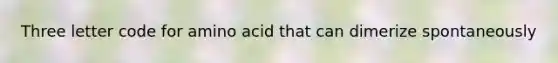 Three letter code for amino acid that can dimerize spontaneously