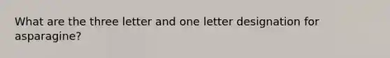 What are the three letter and one letter designation for asparagine?