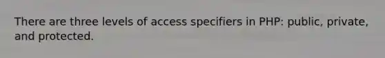 There are three levels of access specifiers in PHP: public, private, and protected.