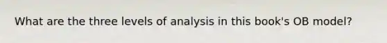 What are the three levels of analysis in this book's OB model?