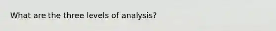 What are the three levels of analysis?