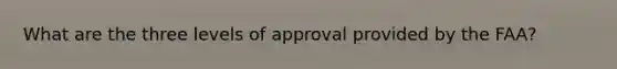 What are the three levels of approval provided by the FAA?