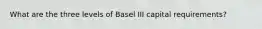 What are the three levels of Basel III capital requirements?