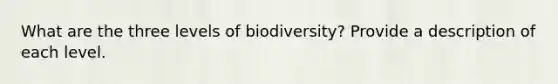 What are the three levels of biodiversity? Provide a description of each level.