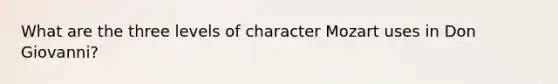 What are the three levels of character Mozart uses in Don Giovanni?