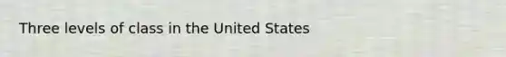 Three levels of class in the United States