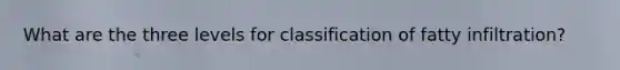 What are the three levels for classification of fatty infiltration?