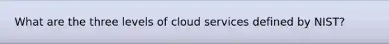 What are the three levels of cloud services defined by NIST?