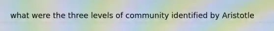 what were the three levels of community identified by Aristotle