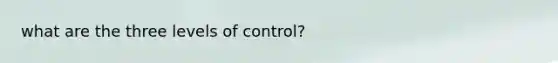 what are the three levels of control?