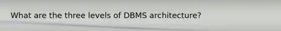 What are the three levels of DBMS architecture?