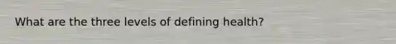 What are the three levels of defining health?