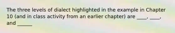 The three levels of dialect highlighted in the example in Chapter 10 (and in class activity from an earlier chapter) are ____, ____, and ______