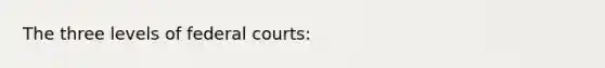 The three levels of federal courts: