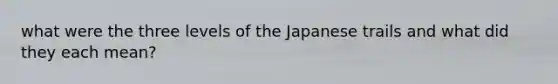 what were the three levels of the Japanese trails and what did they each mean?