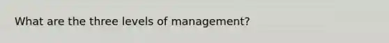 What are the three levels of management?