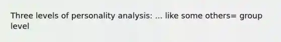 Three levels of personality analysis: ... like some others= group level