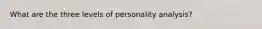 What are the three levels of personality analysis?