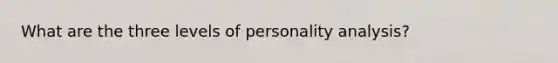 What are the three levels of personality analysis?