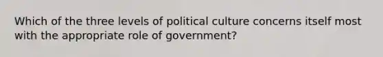 Which of the three levels of political culture concerns itself most with the appropriate role of government?