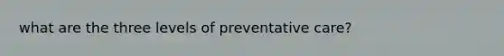 what are the three levels of preventative care?