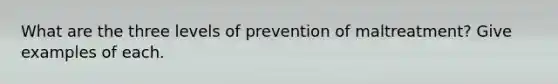 What are the three levels of prevention of maltreatment? Give examples of each.