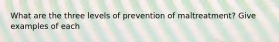 What are the three levels of prevention of maltreatment? Give examples of each