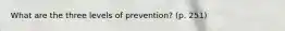 What are the three levels of prevention? (p. 251)