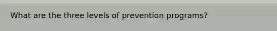 What are the three levels of prevention programs?