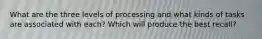 What are the three levels of processing and what kinds of tasks are associated with each? Which will produce the best recall?